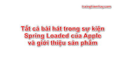 Tất cả bài hát trong sự kiện Spring Loaded của Apple và giới thiệu sản phẩm