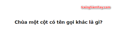 Chùa Một Cột có tên gọi khác là gì? Đáp án chính xác nhất!