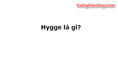 Hygge là gì? Câu trả lời chính xác nhất!