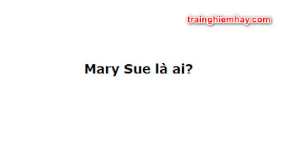 Mary Sue là ai? Gary Stu là ai? Những bí mật bạn chưa biết!