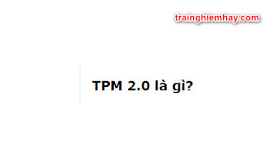 TPM 2.0 là gì? Đáp án đúng nhất!