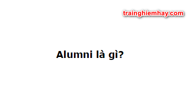 Alumni là gì? Alumni, Alumnus, Alumnae khác nhau thế nào?