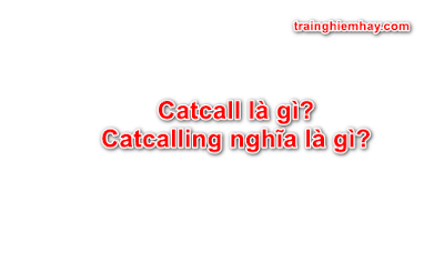 Catcall là gì? Mọi điều về Catcall bạn phải biết!