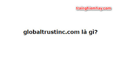 globaltrustinc.com là gì? Câu trả lời đúng nhất!