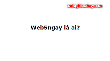 Web5ngay là ai? Bật mí bí mật Web5ngay chưa ai biết - wowhay