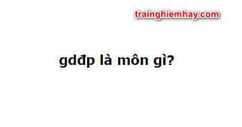 gdđp là môn gì? Câu trả lời đúng nhất!