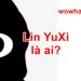 Lin YuXi là ai? Điều đặc biệt về Lin YuXi bạn chưa biết