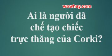 Ai là người chế tạo chiếc trực thăng của Corki? Cùng đọc bạn nhé!